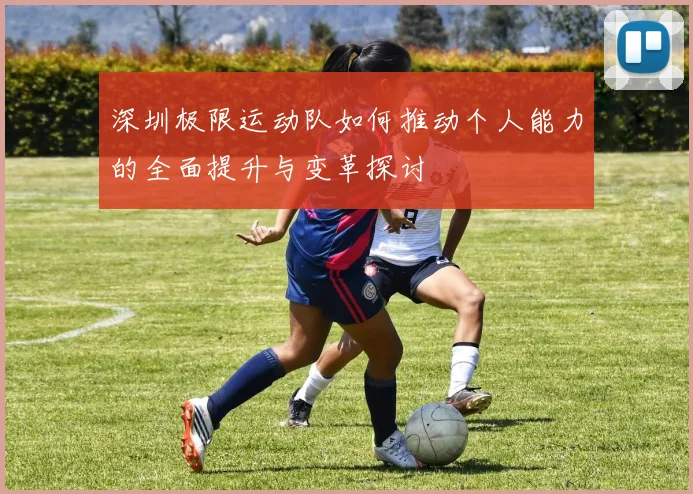 深圳极限运动队如何推动个人能力的全面提升与变革探讨