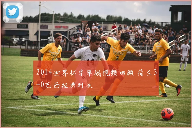 2014世界杯季军战视频回顾 荷兰3-0巴西经典对决