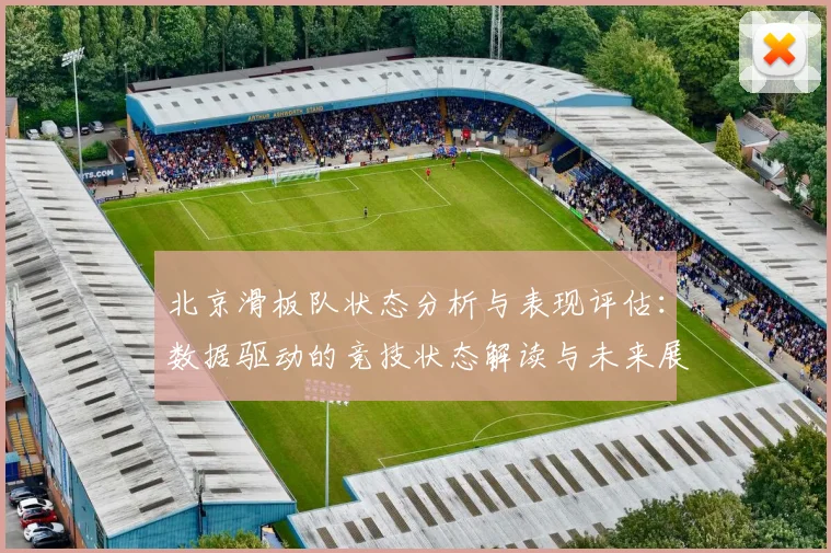北京滑板队状态分析与表现评估：数据驱动的竞技状态解读与未来展望