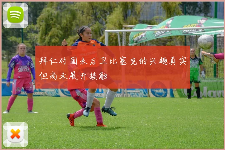 拜仁对国米后卫比塞克的兴趣真实但尚未展开接触