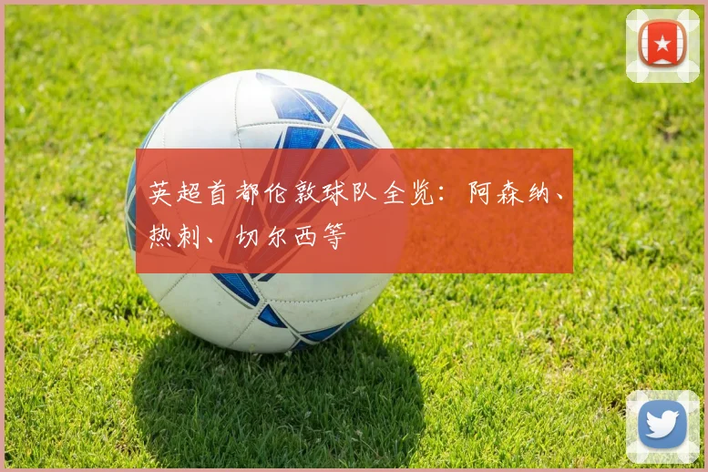 英超首都伦敦球队全览：阿森纳、热刺、切尔西等