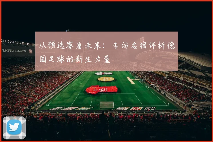 从预选赛看未来：专访名宿评析德国足球的新生力量