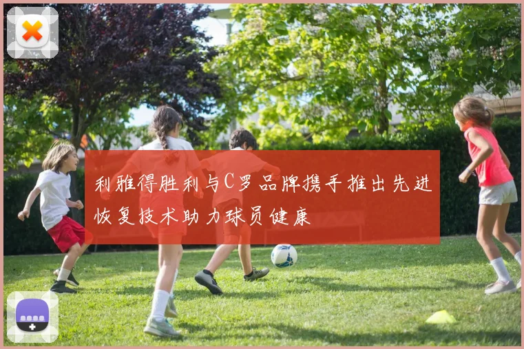 利雅得胜利与C罗品牌携手推出先进恢复技术助力球员健康