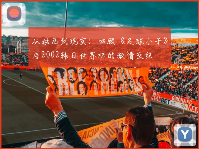 从动画到现实：回顾《足球小子》与2002韩日世界杯的激情交织