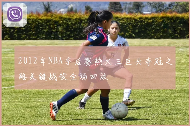 2012年NBA季后赛热火三巨头夺冠之路关键战役全场回放