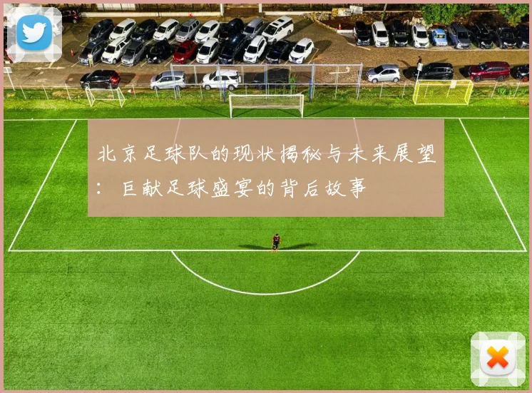 北京足球队的现状揭秘与未来展望：巨献足球盛宴的背后故事