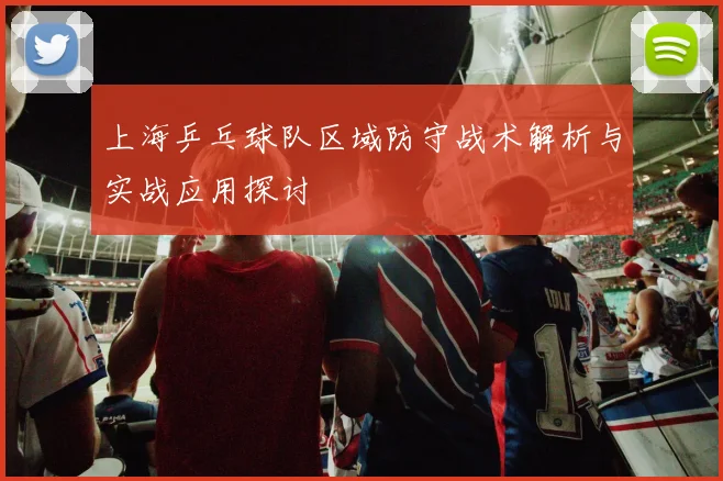 上海乒乓球队区域防守战术解析与实战应用探讨