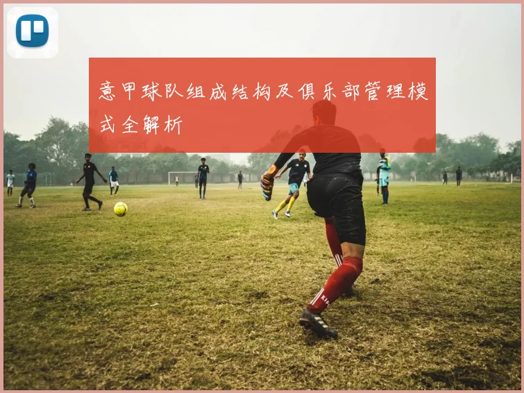 意甲球队组成结构及俱乐部管理模式全解析